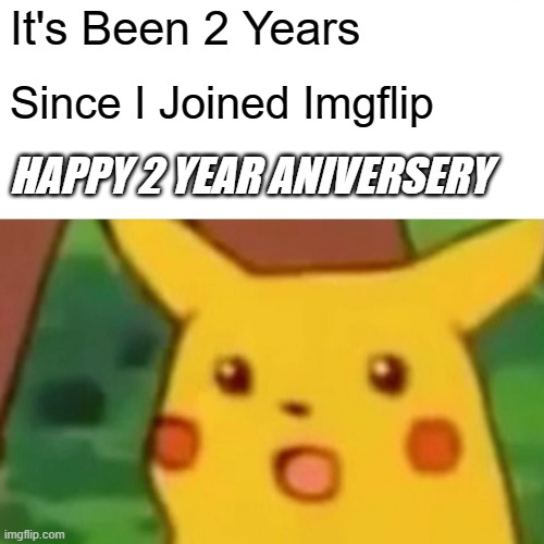 2 Years Since I joined, Wow | It's Been 2 Years; Since I Joined Imgflip; HAPPY 2 YEAR ANIVERSERY | image tagged in memes,surprised pikachu | made w/ Imgflip meme maker