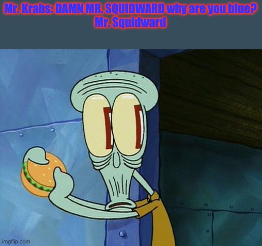 I AM BLUE EUGENE | Mr. Krabs: DAMN MR. SQUIDWARD why are you blue?
Mr. Squidward | image tagged in oh shit squidward | made w/ Imgflip meme maker