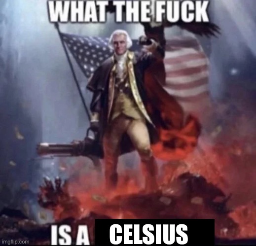 WTF IS A KILOMETER | CELSIUS | image tagged in wtf is a kilometer | made w/ Imgflip meme maker