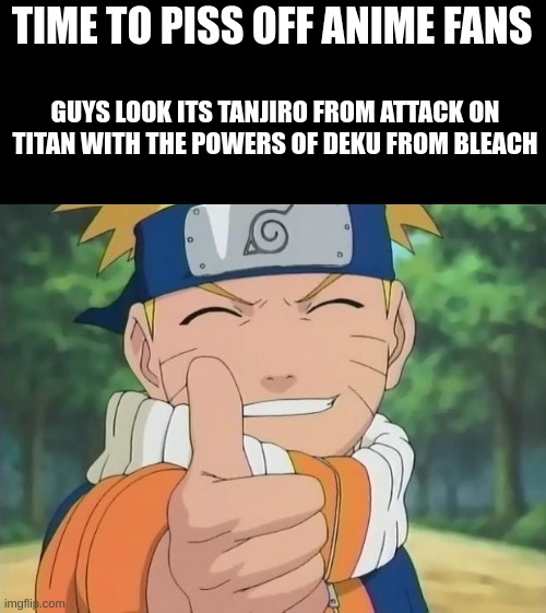 naruto thumbs up | TIME TO PISS OFF ANIME FANS; GUYS LOOK ITS TANJIRO FROM ATTACK ON TITAN WITH THE POWERS OF DEKU FROM BLEACH | image tagged in naruto thumbs up | made w/ Imgflip meme maker