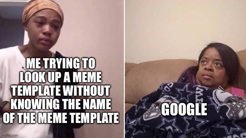 Just me? | ME TRYING TO LOOK UP A MEME TEMPLATE WITHOUT KNOWING THE NAME OF THE MEME TEMPLATE; GOOGLE | image tagged in me explaining to my mom | made w/ Imgflip meme maker