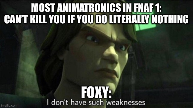 FNAF 1 Be Like | MOST ANIMATRONICS IN FNAF 1: CAN’T KILL YOU IF YOU DO LITERALLY NOTHING; FOXY: | image tagged in i don't have such weakness,five nights at freddy's | made w/ Imgflip meme maker