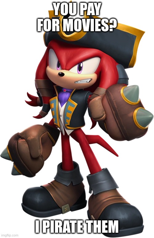 Knuckles the Pirater | YOU PAY FOR MOVIES? I PIRATE THEM | image tagged in sonic the hedgehog | made w/ Imgflip meme maker