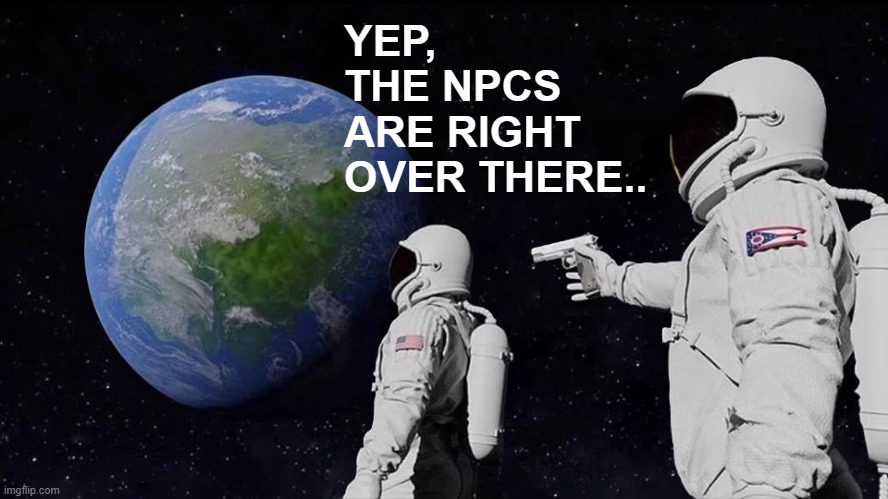 Always Has Been Meme | YEP, THE NPCS ARE RIGHT OVER THERE.. | image tagged in memes,always has been | made w/ Imgflip meme maker