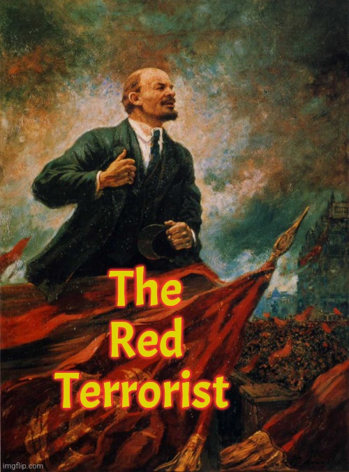 A good Communist is a dead one. | The Red Terrorist | image tagged in lenin in the rostrum,lenin,marxism,communism,socialism | made w/ Imgflip meme maker