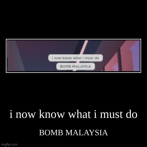 r/gocommitdie back at it again | i now know what i must do | BOMB MALAYSIA | image tagged in funny,demotivationals | made w/ Imgflip demotivational maker