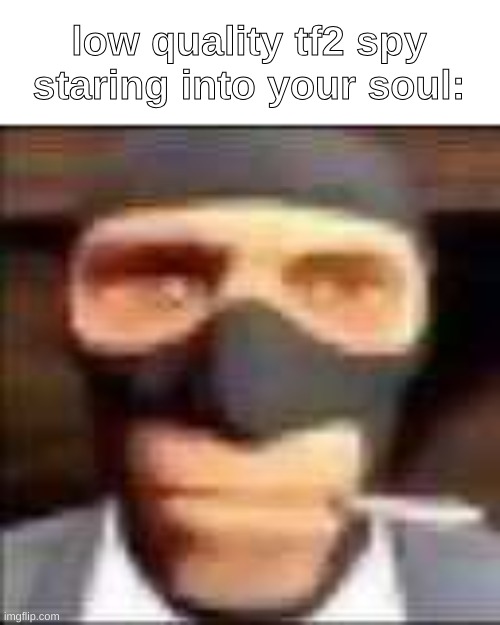 the uhh | low quality tf2 spy staring into your soul: | image tagged in spi | made w/ Imgflip meme maker