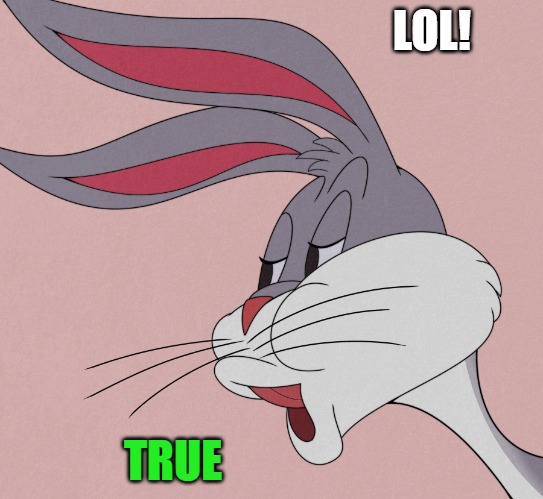 bugs bunny | LOL! TRUE | image tagged in bugs bunny | made w/ Imgflip meme maker