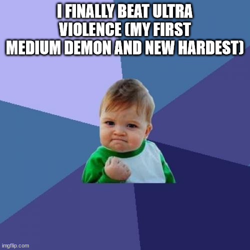 Success Kid | I FINALLY BEAT ULTRA VIOLENCE (MY FIRST MEDIUM DEMON AND NEW HARDEST) | image tagged in memes,success kid | made w/ Imgflip meme maker