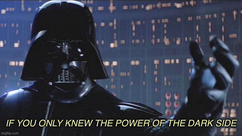Power of the Dark Side | IF YOU ONLY KNEW THE POWER OF THE DARK SIDE | image tagged in power of the dark side | made w/ Imgflip meme maker