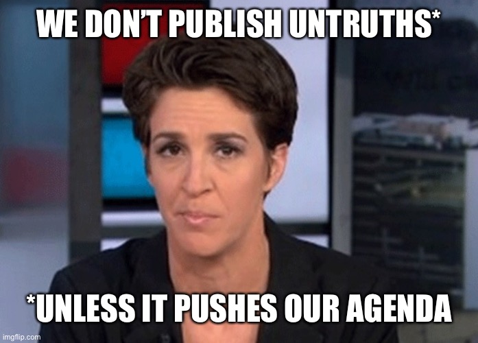 Rachel Maddow  | WE DON’T PUBLISH UNTRUTHS* *UNLESS IT PUSHES OUR AGENDA | image tagged in rachel maddow | made w/ Imgflip meme maker