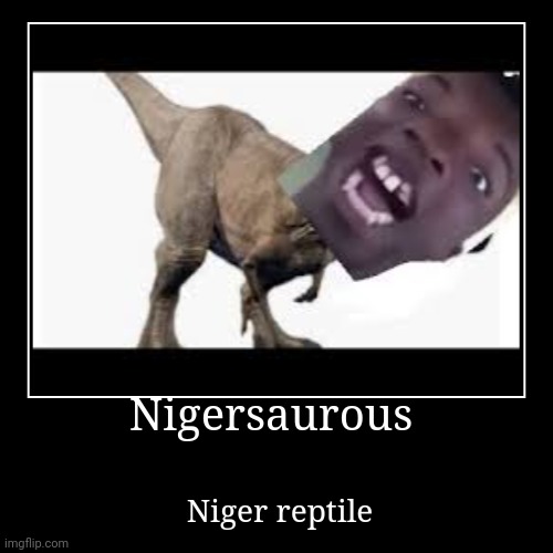 Niggar saroures | Nigersaurous | Niger reptile | image tagged in funny,demotivationals | made w/ Imgflip demotivational maker