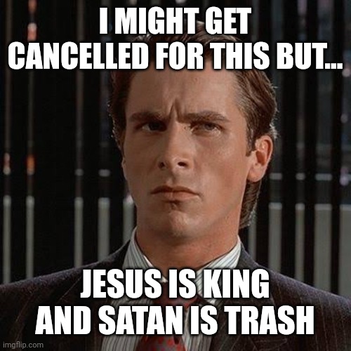 Real | I MIGHT GET CANCELLED FOR THIS BUT... JESUS IS KING AND SATAN IS TRASH | image tagged in sigma male,meme,front page plz | made w/ Imgflip meme maker