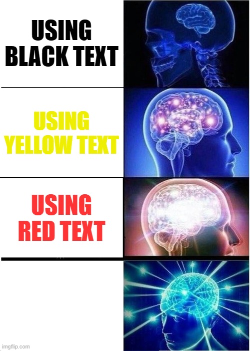 Whats the text , WHERES THE TEXT??!?!!?!? | USING BLACK TEXT; USING YELLOW TEXT; USING RED TEXT; USING WHITE TEXT | image tagged in memes,expanding brain,funny,humor,invisible | made w/ Imgflip meme maker