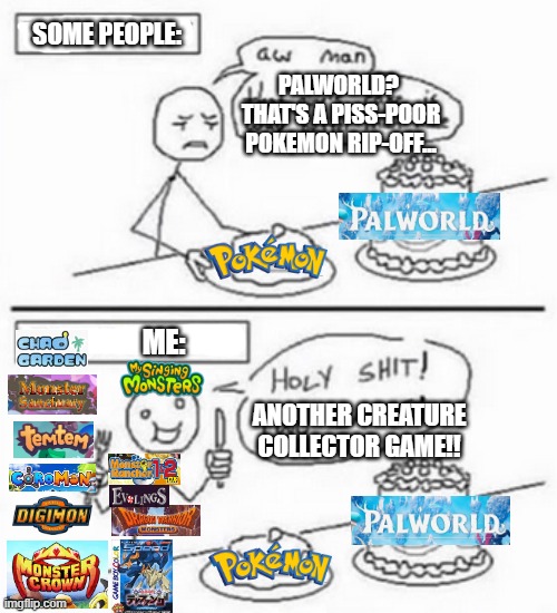 As a Creature Collector Enjoyer, I welcome Palworld to the world | SOME PEOPLE:; PALWORLD?  THAT'S A PISS-POOR POKEMON RIP-OFF... ME:; ANOTHER CREATURE COLLECTOR GAME!! | image tagged in holy shit two cakes,palworld,pokemon,gaming | made w/ Imgflip meme maker
