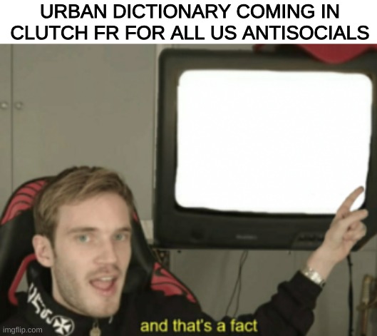 We have no idea what yall talking about | URBAN DICTIONARY COMING IN CLUTCH FR FOR ALL US ANTISOCIALS | image tagged in and that's a fact,slang,social,people | made w/ Imgflip meme maker