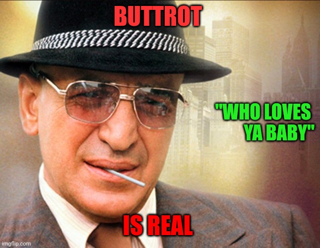 Buttrot "Who loves Ya Baby" | BUTTROT; "WHO LOVES 
YA BABY"; IS REAL | image tagged in kojak,funny memes | made w/ Imgflip meme maker