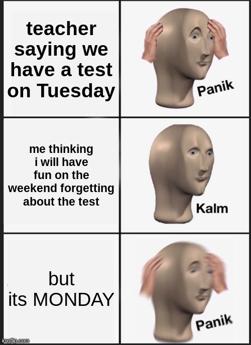 Panik Kalm Panik Meme | teacher saying we have a test on Tuesday; me thinking i will have fun on the weekend forgetting about the test; but its MONDAY | image tagged in memes,panik kalm panik | made w/ Imgflip meme maker