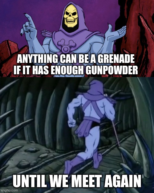 Skeletor until we meet again | ANYTHING CAN BE A GRENADE IF IT HAS ENOUGH GUNPOWDER; UNTIL WE MEET AGAIN | image tagged in skeletor until we meet again | made w/ Imgflip meme maker