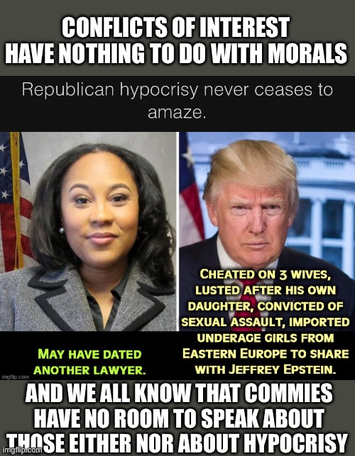 Comments turned off | CONFLICTS OF INTEREST HAVE NOTHING TO DO WITH MORALS; AND WE ALL KNOW THAT COMMIES HAVE NO ROOM TO SPEAK ABOUT THOSE EITHER NOR ABOUT HYPOCRISY | image tagged in liars | made w/ Imgflip meme maker