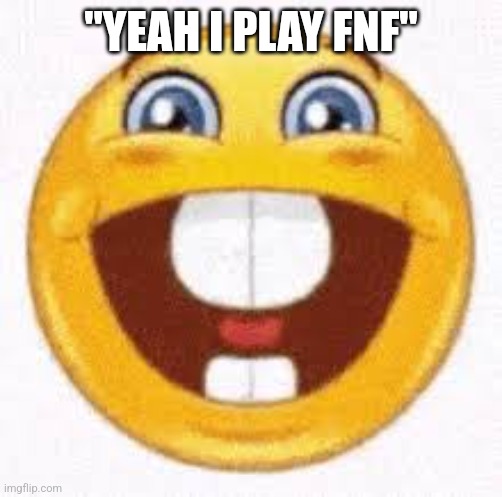 dumbass emoji | "YEAH I PLAY FNF" | image tagged in dumbass emoji | made w/ Imgflip meme maker