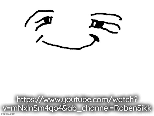 https://www.youtube.com/watch?v=mNxlnSm4qo4&ab_channel=RobenSikk | https://www.youtube.com/watch?
v=mNxlnSm4qo4&ab_channel=RobenSikk | image tagged in temmie man face | made w/ Imgflip meme maker
