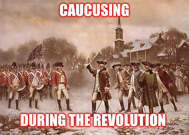 Caucusing during the American Revolution | CAUCUSING DURING THE REVOLUTION | image tagged in redcoats vs patriots,primaries,caucus,american revolution,memes,freedom | made w/ Imgflip meme maker