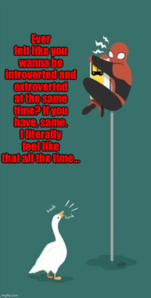 Ever felt like you wanna be introverted and extroverted at the same time? If you have, same. I literally feel like that all the time... | made w/ Imgflip meme maker