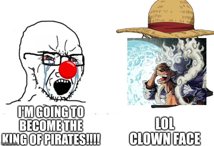 Soyboy Vs Yes Chad | I'M GOING TO BECOME THE KING OF PIRATES!!!! LOL CLOWN FACE | image tagged in soyboy vs yes chad | made w/ Imgflip meme maker