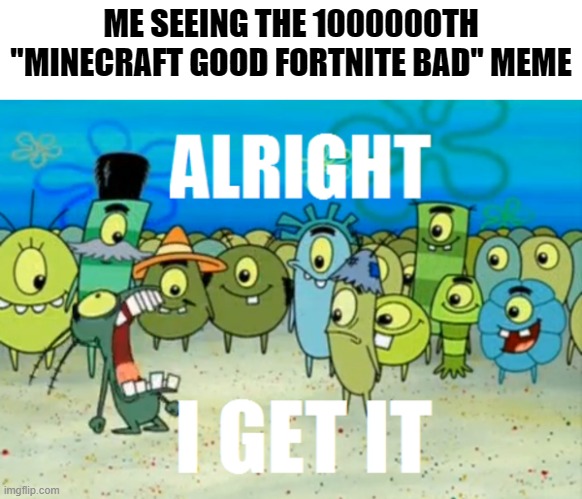 We get it, you don't like Fortnite. JUST STFU ALREADY! | ME SEEING THE 1000000TH ''MINECRAFT GOOD FORTNITE BAD'' MEME | image tagged in alright i get it,minecraft,minecraft memes,gaming | made w/ Imgflip meme maker