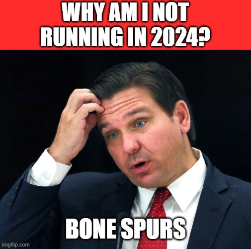 That excuse sounds familiar | WHY AM I NOT
RUNNING IN 2024? BONE SPURS | image tagged in ron desantis searching for his brain,memes,bone spurs,2024,not running | made w/ Imgflip meme maker