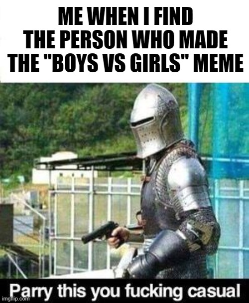 I just don't like those ''girls unfunny, boys based'' memes | ME WHEN I FIND THE PERSON WHO MADE THE ''BOYS VS GIRLS'' MEME | image tagged in parry this,boys vs girls,annoying | made w/ Imgflip meme maker