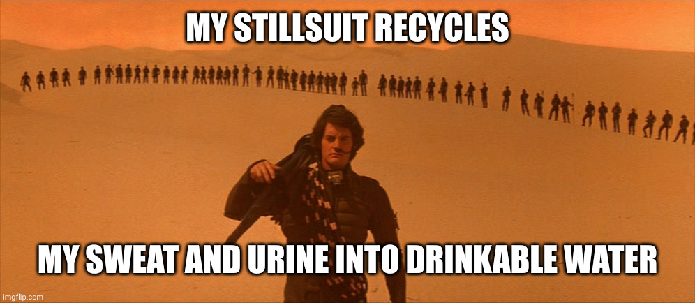 My stillsuit gives life, what does your suit do? | MY STILLSUIT RECYCLES MY SWEAT AND URINE INTO DRINKABLE WATER | image tagged in dune,competition,memes,stillsuit,science fiction,sweat | made w/ Imgflip meme maker