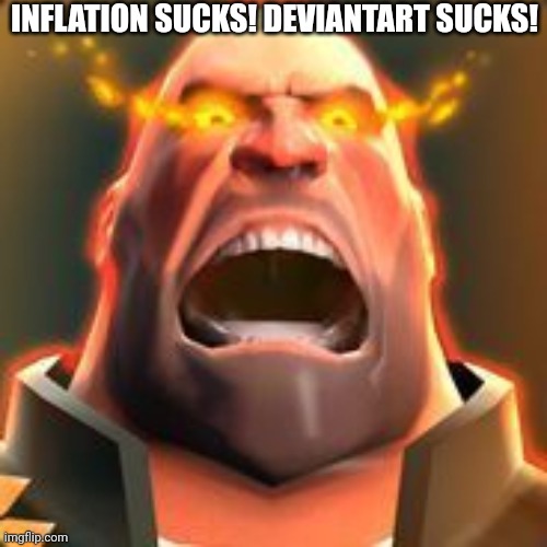 Angry Heavy | INFLATION SUCKS! DEVIANTART SUCKS! | image tagged in angry heavy | made w/ Imgflip meme maker