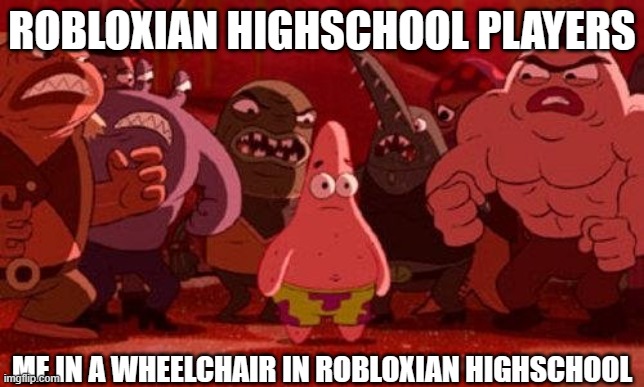 Robloxian Highschool in a wheelchair be like: | ROBLOXIAN HIGHSCHOOL PLAYERS; ME IN A WHEELCHAIR IN ROBLOXIAN HIGHSCHOOL | image tagged in patrick star surrounded,roblox,relatable | made w/ Imgflip meme maker