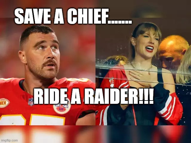 SAVE A CHIEF....RIDE A RAIDER!!! | SAVE A CHIEF....... RIDE A RAIDER!!! | image tagged in taylor swift | made w/ Imgflip meme maker