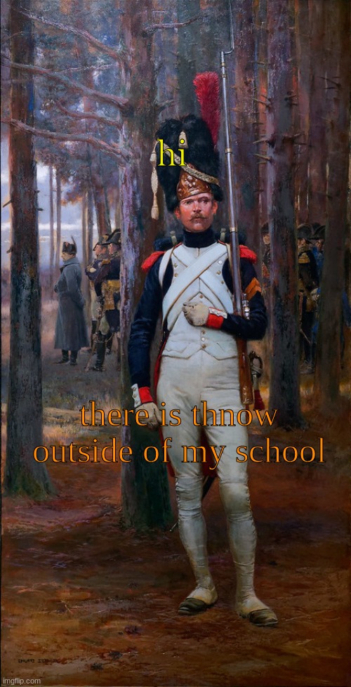 hi; there is thnow outside of my school | image tagged in theoldguard template | made w/ Imgflip meme maker