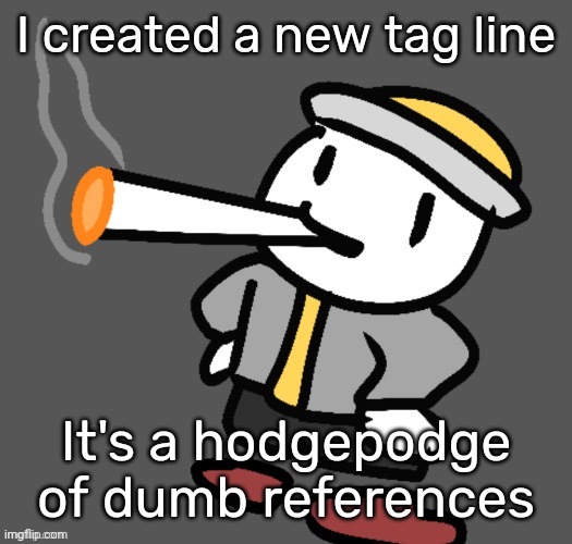 Eggy Smoking | I created a new tag line; It's a hodgepodge of dumb references | image tagged in eggy smoking | made w/ Imgflip meme maker