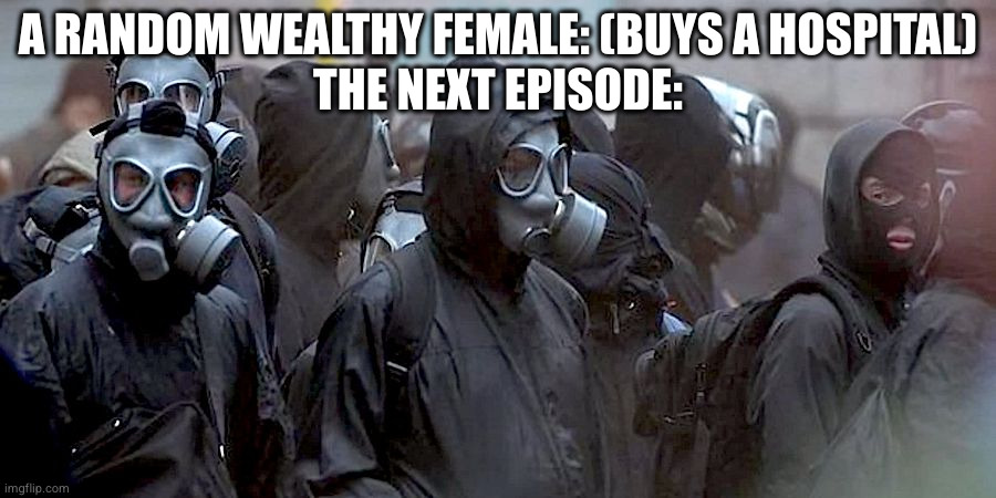 That one season of the good doctor: | A RANDOM WEALTHY FEMALE: (BUYS A HOSPITAL)
THE NEXT EPISODE: | image tagged in gas mask protestors,the good doctor,doctor,tv show,tv,reference | made w/ Imgflip meme maker