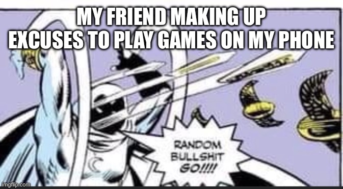 So true | MY FRIEND MAKING UP EXCUSES TO PLAY GAMES ON MY PHONE | image tagged in random bullshit go,fun | made w/ Imgflip meme maker
