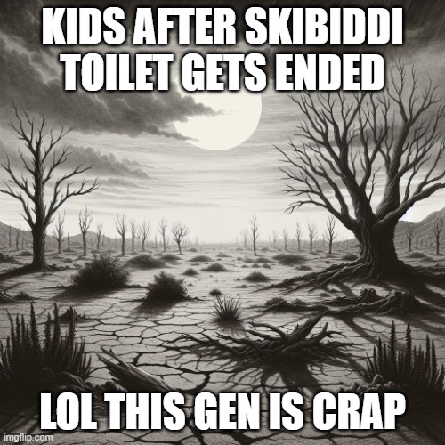 dead | KIDS AFTER SKIBIDDI TOILET GETS ENDED; LOL THIS GEN IS CRAP | image tagged in dead | made w/ Imgflip meme maker
