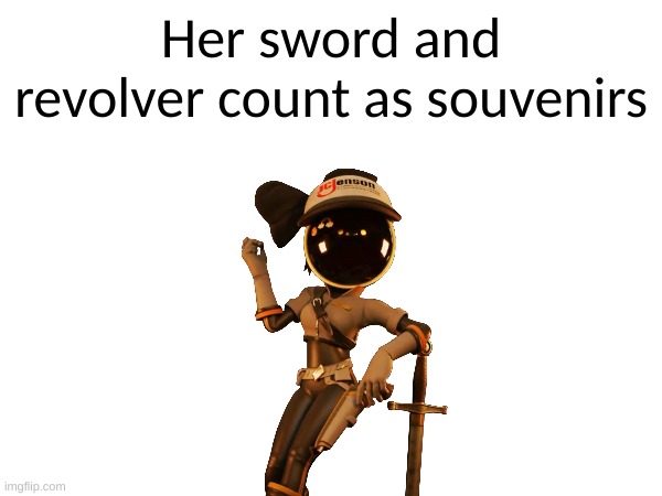 I want you to think about this for a moment. | Her sword and revolver count as souvenirs | made w/ Imgflip meme maker