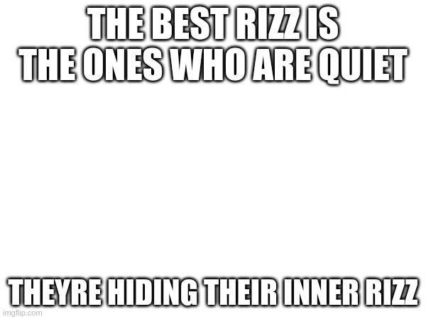 A line | THE BEST RIZZ IS THE ONES WHO ARE QUIET; THEYRE HIDING THEIR INNER RIZZ | image tagged in memes,rizz,rizzler | made w/ Imgflip meme maker