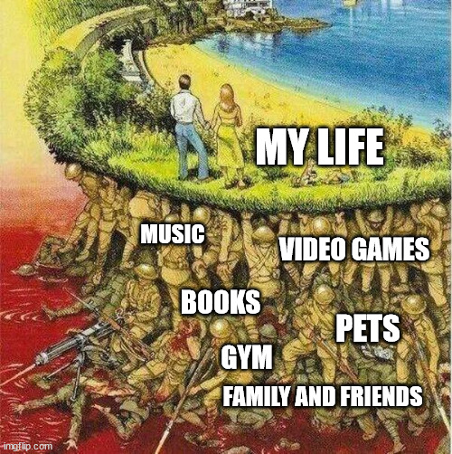 Soldiers hold up society | MY LIFE; MUSIC; VIDEO GAMES; BOOKS; PETS; GYM; FAMILY AND FRIENDS | image tagged in soldiers hold up society | made w/ Imgflip meme maker