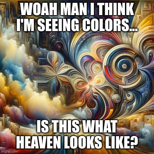 Color Fun! | WOAH MAN I THINK I'M SEEING COLORS... IS THIS WHAT HEAVEN LOOKS LIKE? | image tagged in memes,dark humor,colors | made w/ Imgflip meme maker