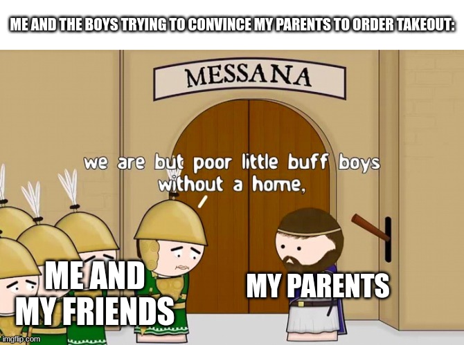 Poor Little Buff Boys | ME AND THE BOYS TRYING TO CONVINCE MY PARENTS TO ORDER TAKEOUT:; ME AND MY FRIENDS; MY PARENTS | image tagged in poor little buff boys | made w/ Imgflip meme maker