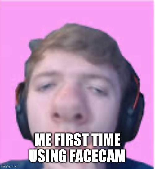 Me first time using face cam | ME FIRST TIME USING FACECAM | image tagged in tommy in it funny face | made w/ Imgflip meme maker