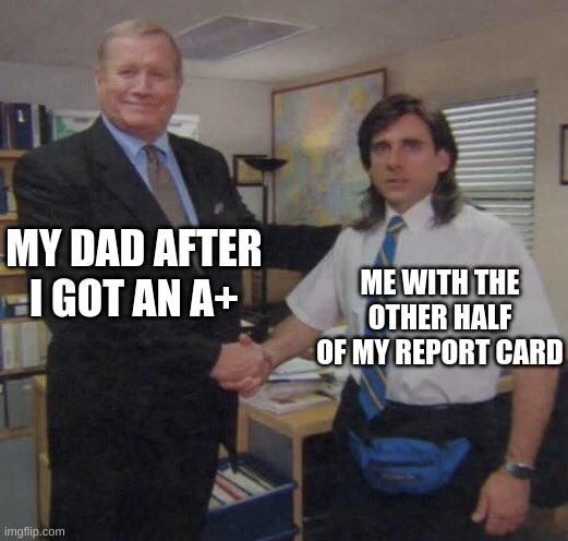 hope he doesn't look in the closet... | MY DAD AFTER I GOT AN A+; ME WITH THE OTHER HALF OF MY REPORT CARD | image tagged in the office congratulations | made w/ Imgflip meme maker