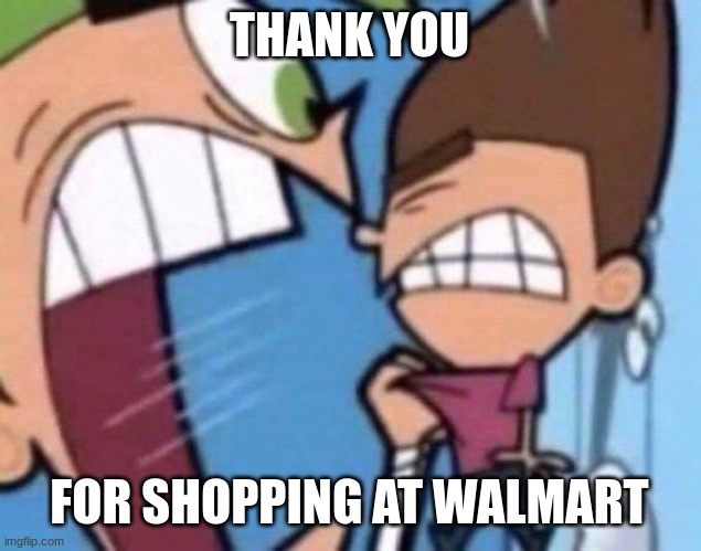 Cosmo yelling at timmy | THANK YOU FOR SHOPPING AT WALMART | image tagged in cosmo yelling at timmy | made w/ Imgflip meme maker