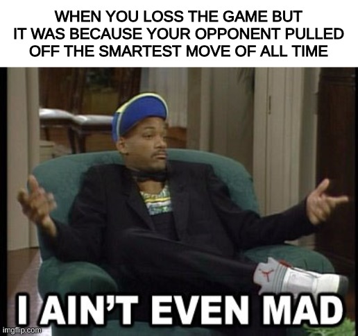 Also if they trickshot. Just respect | WHEN YOU LOSS THE GAME BUT IT WAS BECAUSE YOUR OPPONENT PULLED OFF THE SMARTEST MOVE OF ALL TIME | image tagged in i aint even mad,gaming,video games,tshell | made w/ Imgflip meme maker